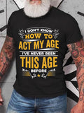 Men's I Don't Know How To Act My Age I've Never Been This Age Before T-shirt