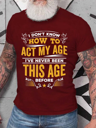 Men's I Don't Know How To Act My Age I've Never Been This Age Before T-shirt